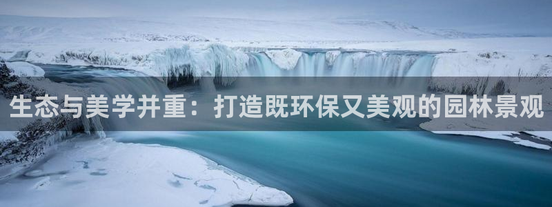 新宝gg介绍：生态与美学并重：打造既环保又美观的园林景观