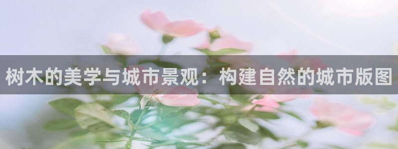 新宝gg类似：树木的美学与城市景观：构建自然的城市版图