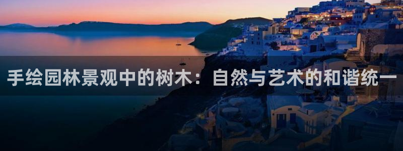 新宝gg登录地址：手绘园林景观中的树木：自然与艺术的和谐统一