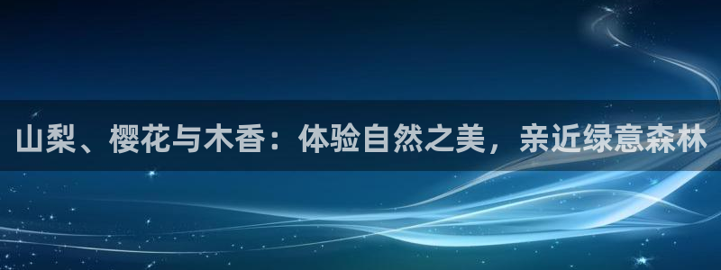 新宝gg扣钱：山梨、樱花与木香：体验自然之美，亲近绿意森林