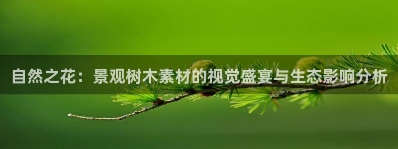 新宝gg建立团队：自然之花：景观树木素材的视觉盛宴与生态影响分析